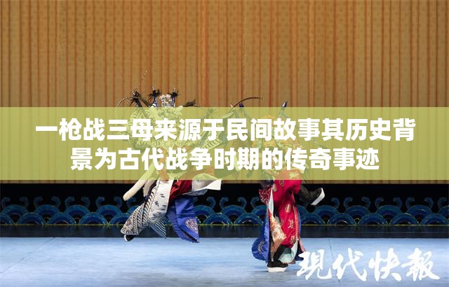 一枪战三母来源于民间故事其历史背景为古代战争时期的传奇事迹