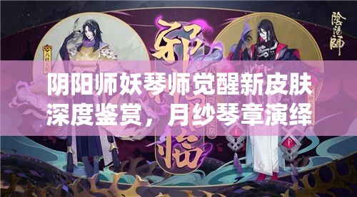 阴阳师妖琴师觉醒新皮肤深度鉴赏，月纱琴章演绎下的神秘乐章与绝美风华