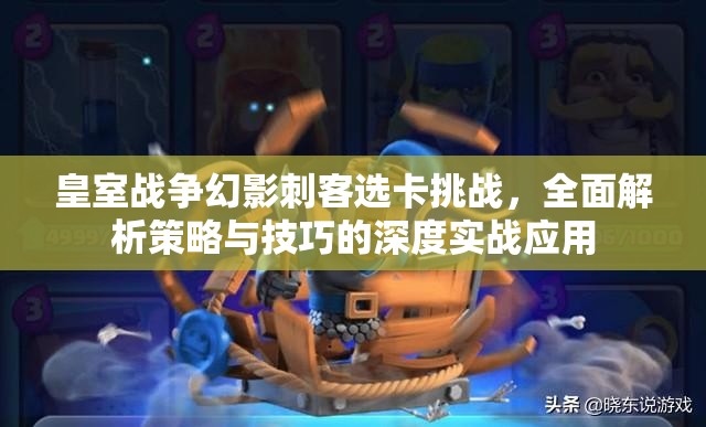 皇室战争幻影刺客选卡挑战，全面解析策略与技巧的深度实战应用