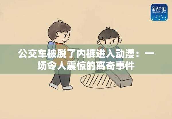 公交车被脱了内裤进入动漫：一场令人震惊的离奇事件