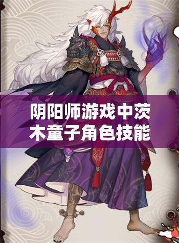 阴阳师游戏中茨木童子角色技能释放机制优化及加强策略的深度探讨