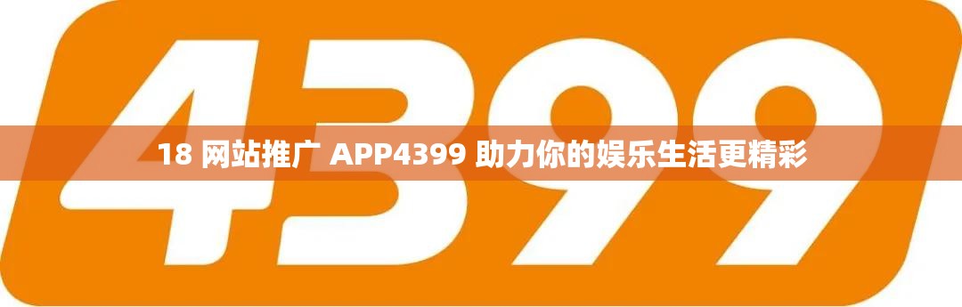18 网站推广 APP4399 助力你的娱乐生活更精彩