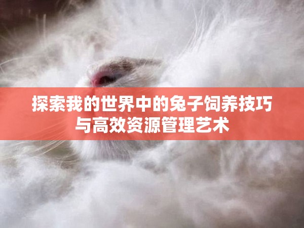 探索我的世界中的兔子饲养技巧与高效资源管理艺术