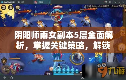 阴阳师雨女副本5层全面解析，掌握关键策略，解锁致胜之道