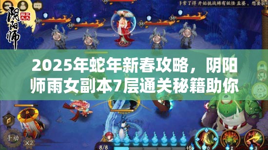 2025年蛇年新春攻略，阴阳师雨女副本7层通关秘籍助你轻松解锁新成就