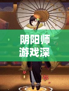 阴阳师游戏深度解析，雨女副本第九层通关策略与技巧详解