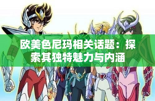 欧美色尼玛相关话题：探索其独特魅力与内涵