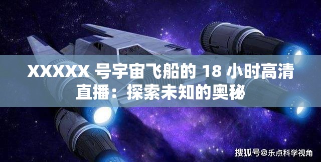 XXXXX 号宇宙飞船的 18 小时高清直播：探索未知的奥秘