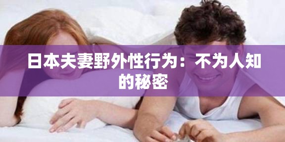 日本夫妻野外性行为：不为人知的秘密