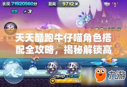 天天酷跑牛仔喵角色搭配全攻略，揭秘解锁高分跑酷新技巧与姿势