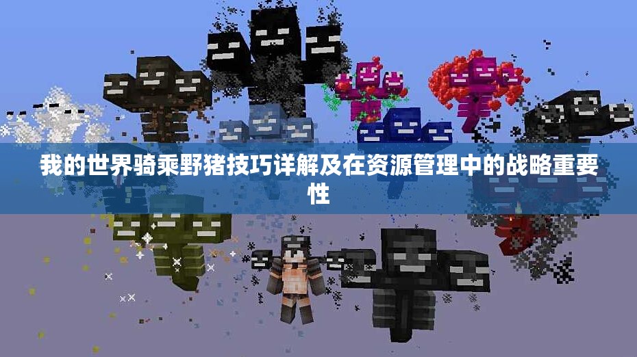我的世界骑乘野猪技巧详解及在资源管理中的战略重要性