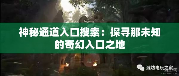 神秘通道入口搜索：探寻那未知的奇幻入口之地