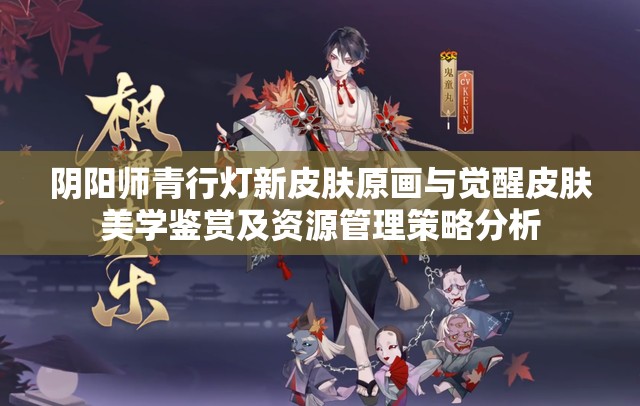 阴阳师青行灯新皮肤原画与觉醒皮肤美学鉴赏及资源管理策略分析