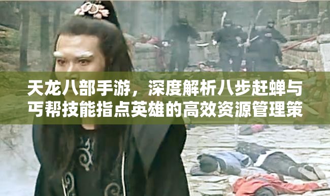天龙八部手游，深度解析八步赶蝉与丐帮技能指点英雄的高效资源管理策略