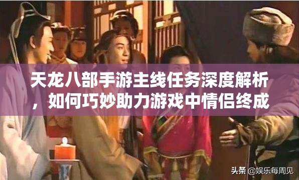 天龙八部手游主线任务深度解析，如何巧妙助力游戏中情侣终成眷属攻略