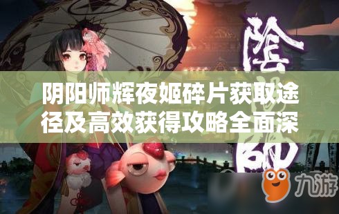 阴阳师辉夜姬碎片获取途径及高效获得攻略全面深度解析