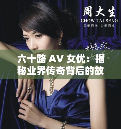六十路 AV 女优：揭秘业界传奇背后的故事