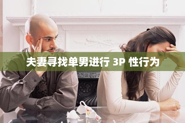夫妻寻找单男进行 3P 性行为