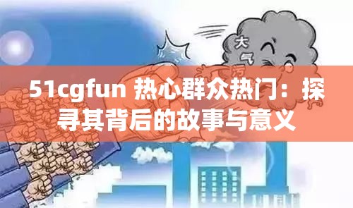 51cgfun 热心群众热门：探寻其背后的故事与意义