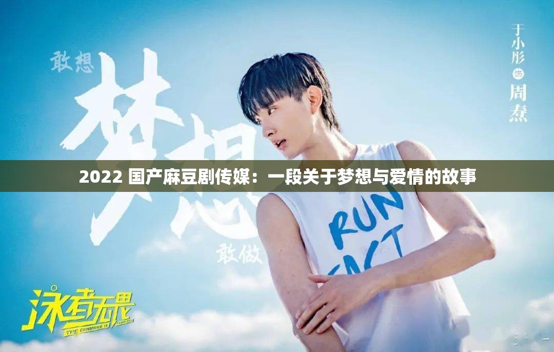 2022 国产麻豆剧传媒：一段关于梦想与爱情的故事