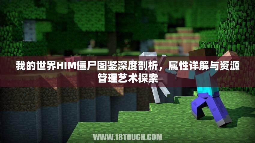 我的世界HIM僵尸图鉴深度剖析，属性详解与资源管理艺术探索