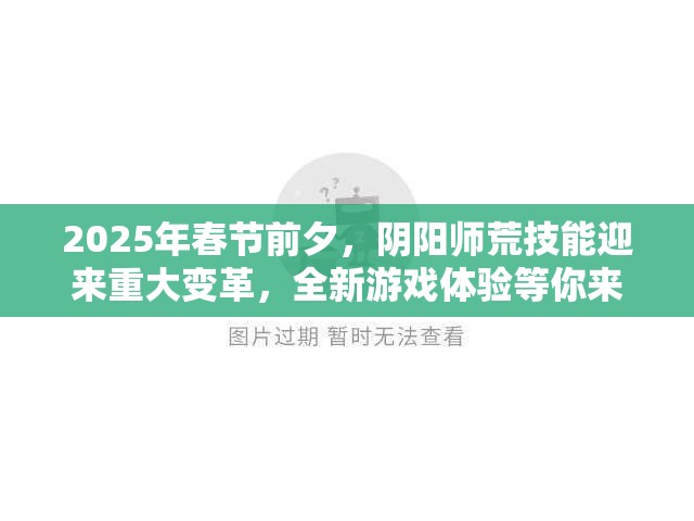 2025年春节前夕，阴阳师荒技能迎来重大变革，全新游戏体验等你来挑战！