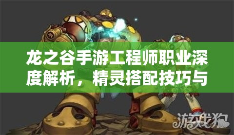 龙之谷手游工程师职业深度解析，精灵搭配技巧与全攻略指南