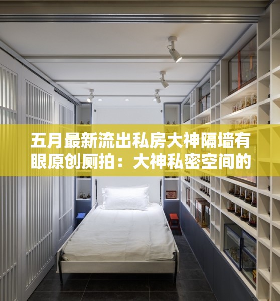 五月最新流出私房大神隔墙有眼原创厕拍：大神私密空间的惊人画面流出