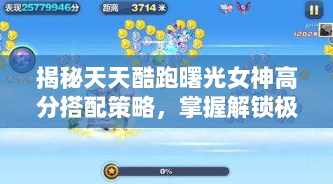 揭秘天天酷跑曙光女神高分搭配策略，掌握解锁极致得分的奥秘