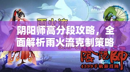 阴阳师高分段攻略，全面解析雨火流克制策略与秘籍大公开