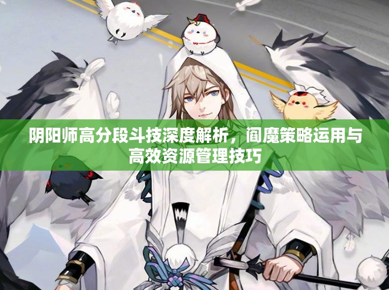 阴阳师高分段斗技深度解析，阎魔策略运用与高效资源管理技巧