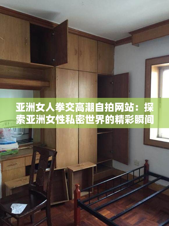 亚洲女人拳交高潮自拍网站：探索亚洲女性私密世界的精彩瞬间