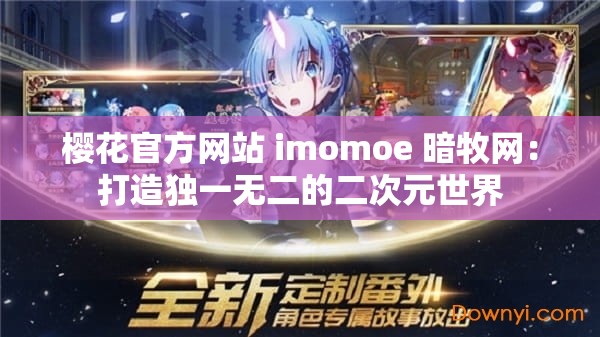 樱花官方网站 imomoe 暗牧网：打造独一无二的二次元世界