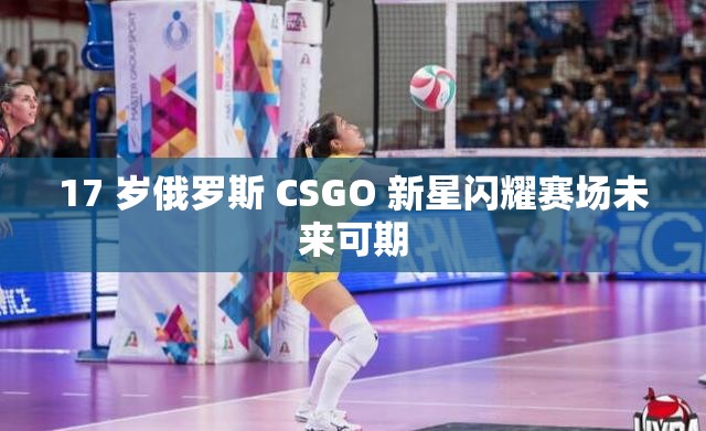 17 岁俄罗斯 CSGO 新星闪耀赛场未来可期