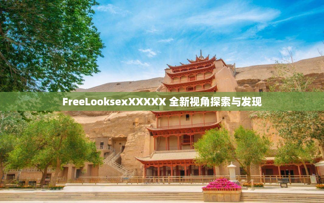 FreeLooksexXXXXX 全新视角探索与发现