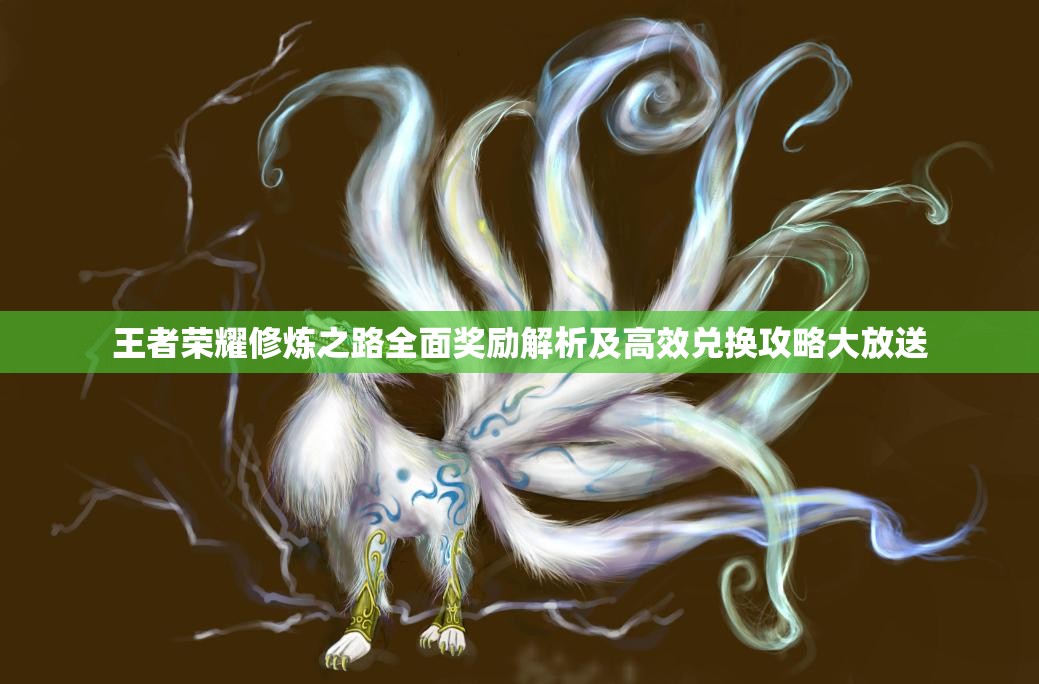 王者荣耀修炼之路全面奖励解析及高效兑换攻略大放送