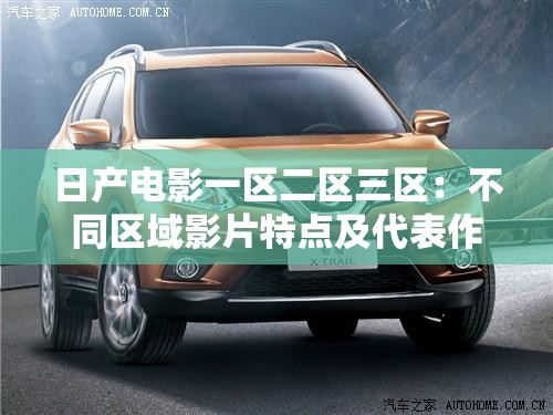 日产电影一区二区三区：不同区域影片特点及代表作品介绍