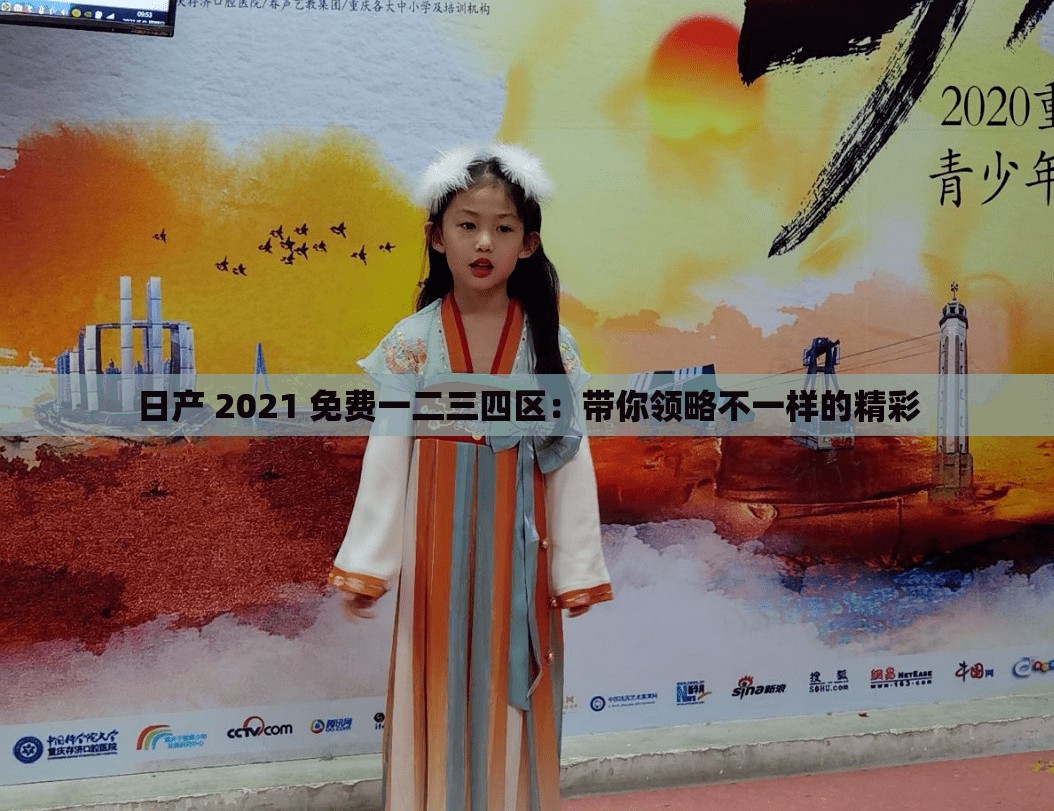 日产 2021 免费一二三四区：带你领略不一样的精彩
