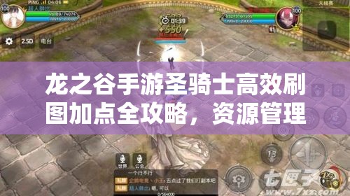 龙之谷手游圣骑士高效刷图加点全攻略，资源管理、实战技巧与价值最大化指南