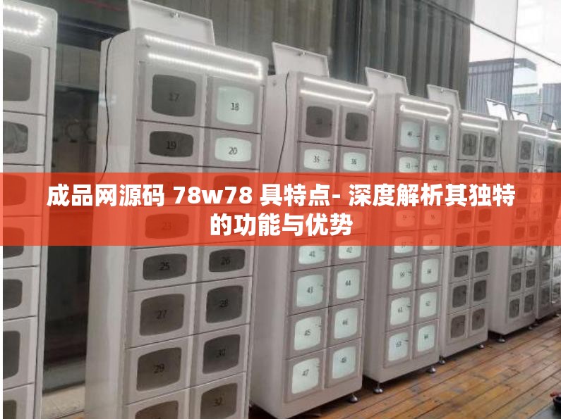 成品网源码 78w78 具特点- 深度解析其独特的功能与优势