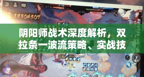 阴阳师战术深度解析，双拉条一波流策略、实战技巧与资源管理全攻略