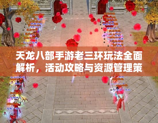 天龙八部手游老三环玩法全面解析，活动攻略与资源管理策略指南