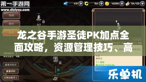 龙之谷手游圣徒PK加点全面攻略，资源管理技巧、高效使用策略及最大化价值提升