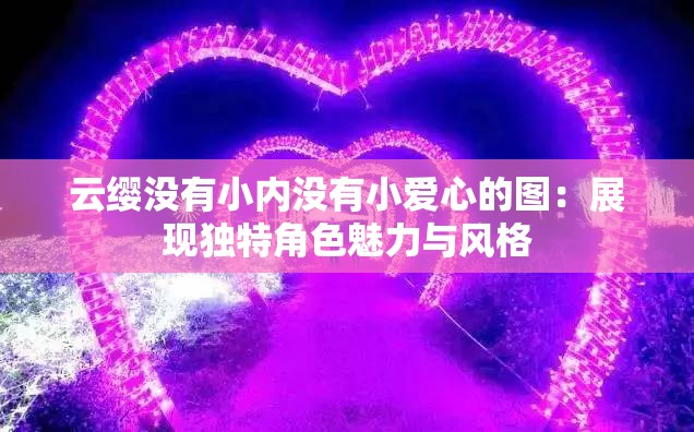 云缨没有小内没有小爱心的图：展现独特角色魅力与风格