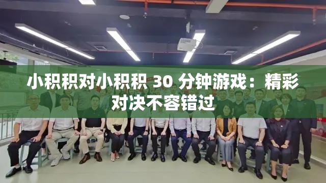 小积积对小积积 30 分钟游戏：精彩对决不容错过