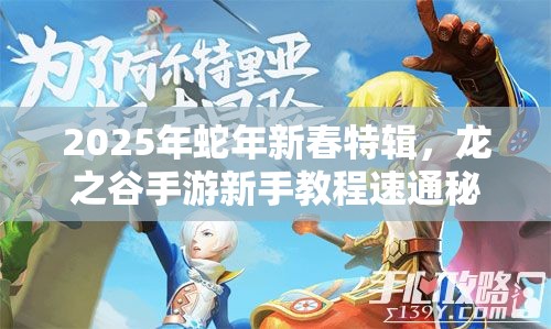 2025年蛇年新春特辑，龙之谷手游新手教程速通秘籍，助你轻松跳过，快速上手