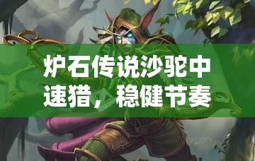 炉石传说沙驼中速猎，稳健节奏掌控全场，展现控场王者风范