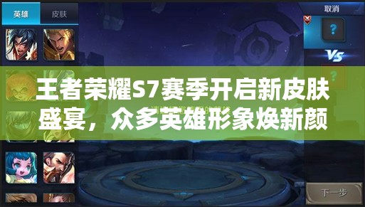 王者荣耀S7赛季开启新皮肤盛宴，众多英雄形象焕新颜迎接挑战！