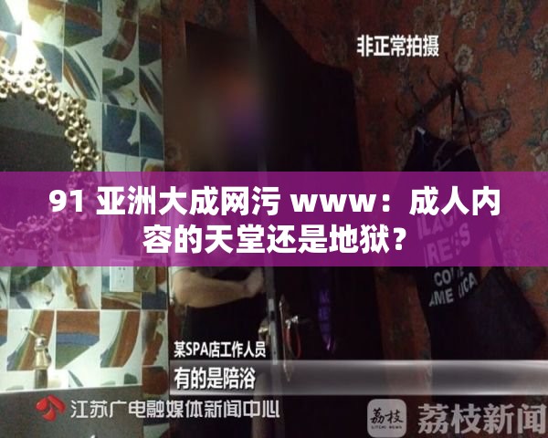 91 亚洲大成网污 www：成人内容的天堂还是地狱？