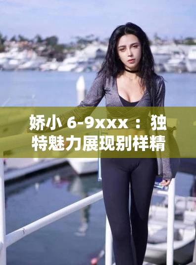 娇小 6-9xxx ：独特魅力展现别样精彩